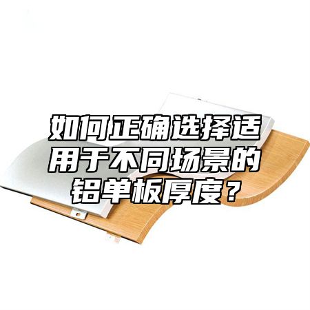 如何正确选择适用于不同场景的铝单板厚度？