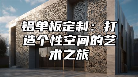 铝单板定制：打造个性空间的艺术之旅