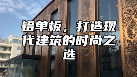 铝单板，打造现代建筑的时尚之选