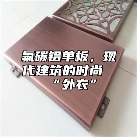 氟碳铝单板，现代建筑的时尚“外衣”
