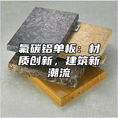 氟碳铝单板：材质创新，建筑新潮流