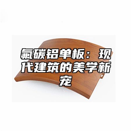 氟碳铝单板：现代建筑的美学新宠