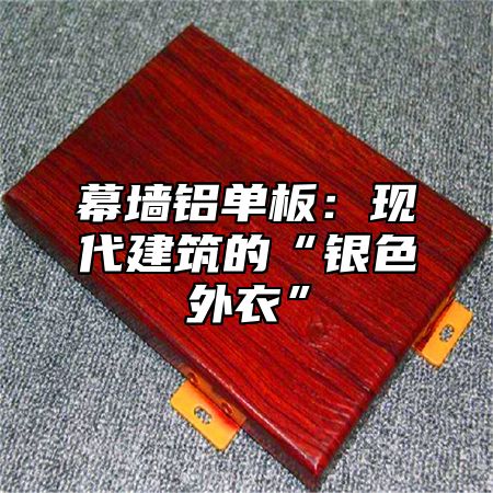 幕墙铝单板：现代建筑的“银色外衣”