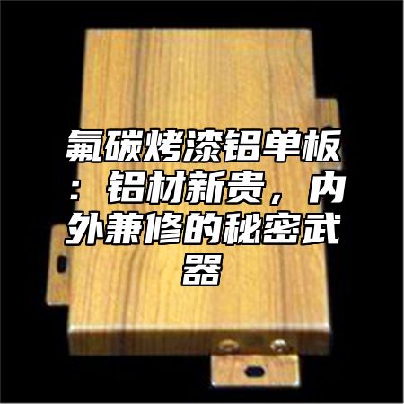 氟碳烤漆铝单板：铝材新贵，内外兼修的秘密武器