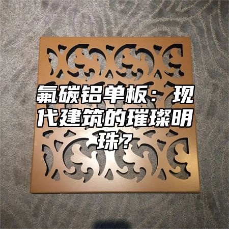 氟碳铝单板：现代建筑的璀璨明珠？