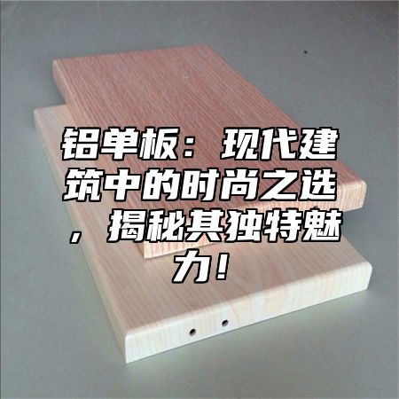 铝单板：现代建筑中的时尚之选，揭秘其独特魅力！