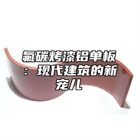 氟碳烤漆铝单板：现代建筑的新宠儿