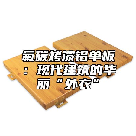氟碳烤漆铝单板：现代建筑的华丽“外衣”
