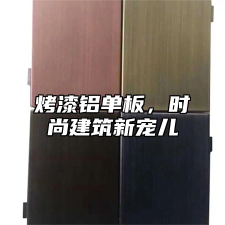 烤漆铝单板，时尚建筑新宠儿