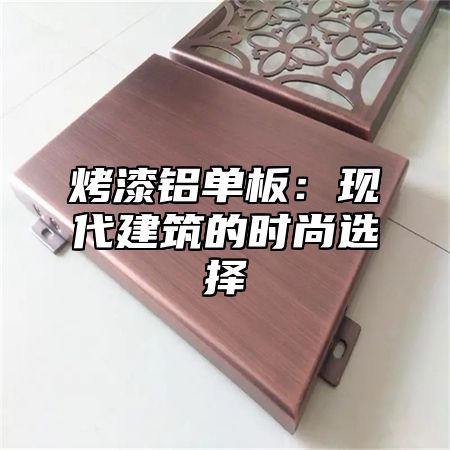 烤漆铝单板：现代建筑的时尚选择
