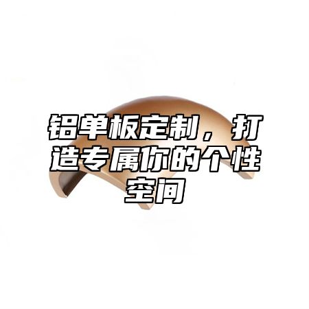 铝单板定制，打造专属你的个性空间