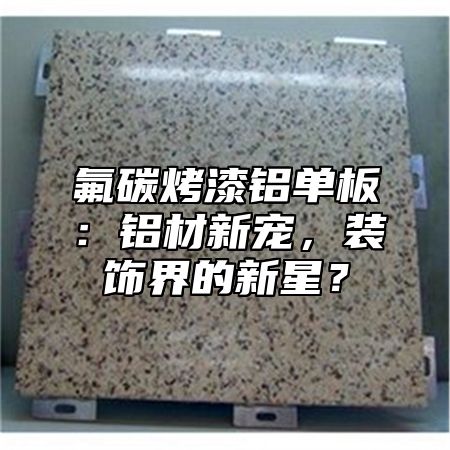 氟碳烤漆铝单板：铝材新宠，装饰界的新星？