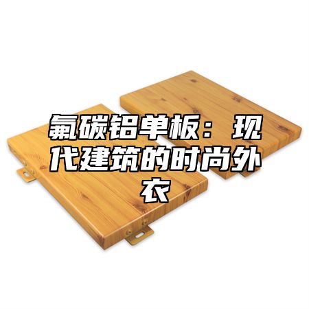 氟碳铝单板：现代建筑的时尚外衣