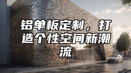 铝单板定制，打造个性空间新潮流