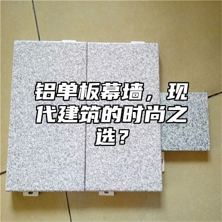 铝单板幕墙，现代建筑的时尚之选？