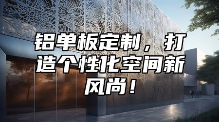 铝单板定制，打造个性化空间新风尚！