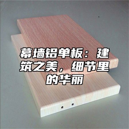 幕墙铝单板：建筑之美，细节里的华丽