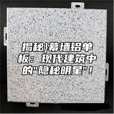 揭秘}幕墙铝单板：现代建筑中的