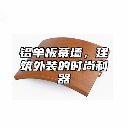 铝单板幕墙，建筑外装的时尚利器