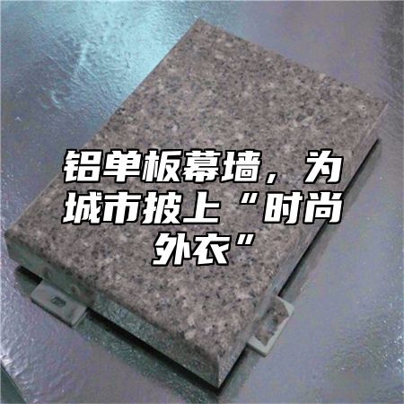 铝单板幕墙，为城市披上“时尚外衣”