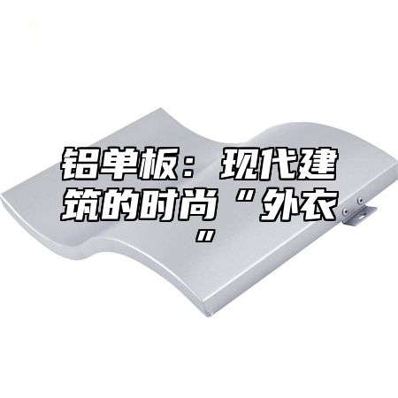 铝单板：现代建筑的时尚“外衣”