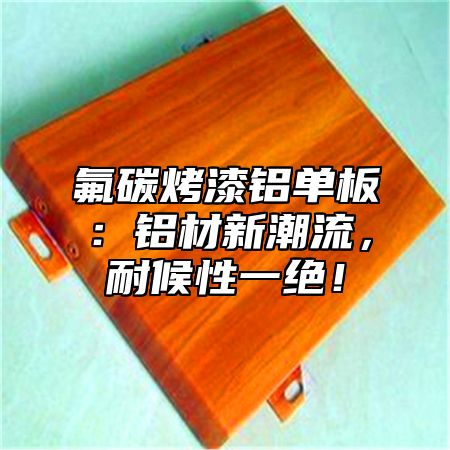 氟碳烤漆铝单板：铝材新潮流，耐候性一绝！