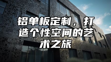 铝单板定制，打造个性空间的艺术之旅