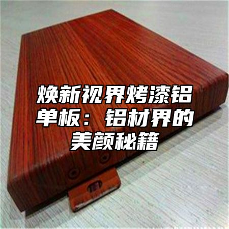 焕新视界烤漆铝单板：铝材界的美颜秘籍