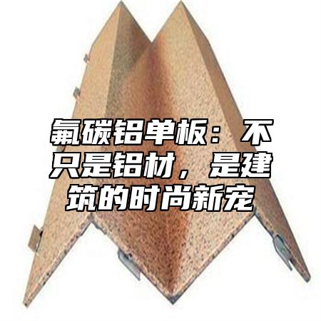 氟碳铝单板：不只是铝材，是建筑的时尚新宠