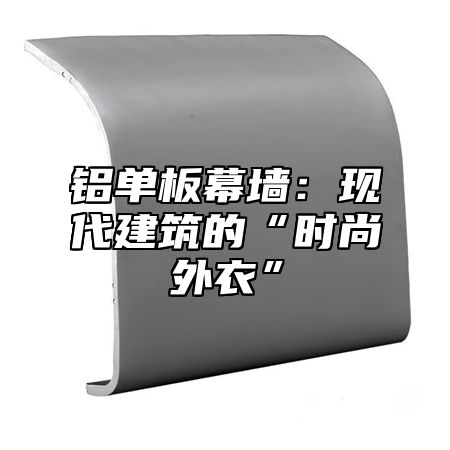 铝单板幕墙：现代建筑的“时尚外衣”