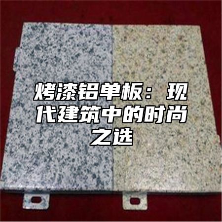 烤漆铝单板：现代建筑中的时尚之选