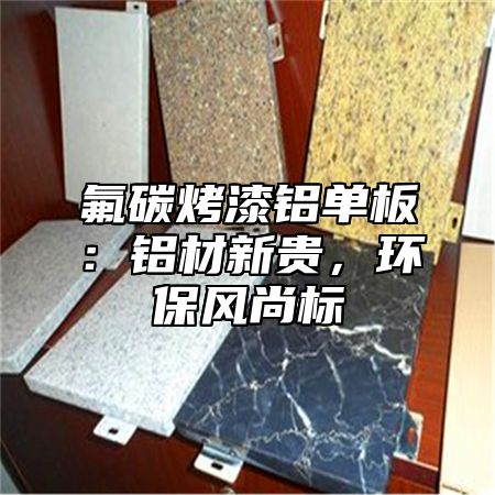 氟碳烤漆铝单板：铝材新贵，环保风尚标
