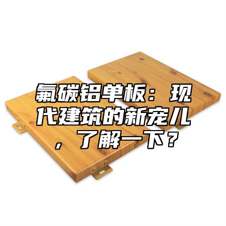 氟碳铝单板：现代建筑的新宠儿，了解一下？