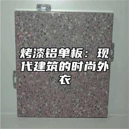 烤漆铝单板：现代建筑的时尚外衣