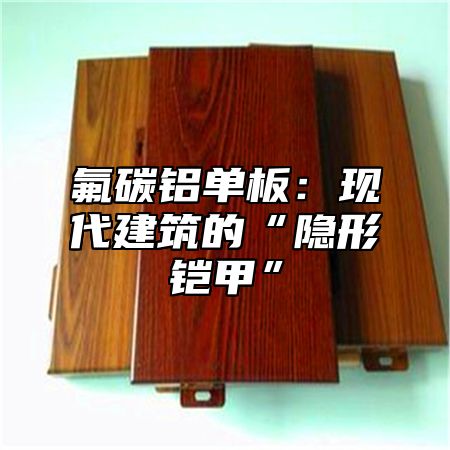 氟碳铝单板：现代建筑的“隐形铠甲”