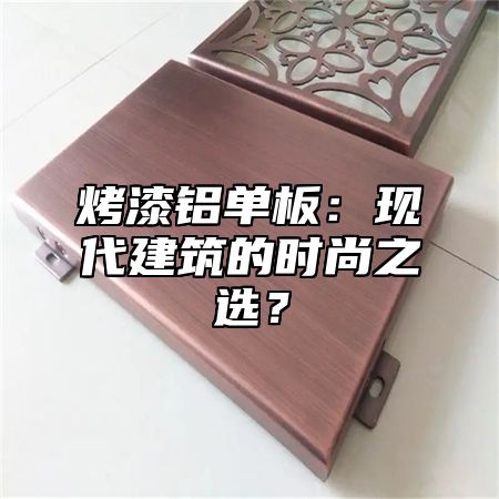 烤漆铝单板：现代建筑的时尚之选？