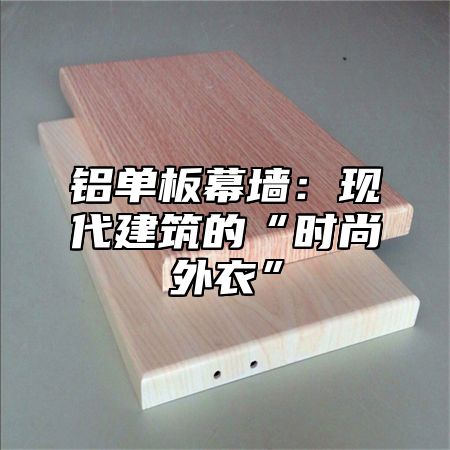 铝单板幕墙：现代建筑的“时尚外衣”