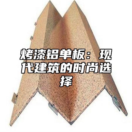 烤漆铝单板：现代建筑的时尚选择