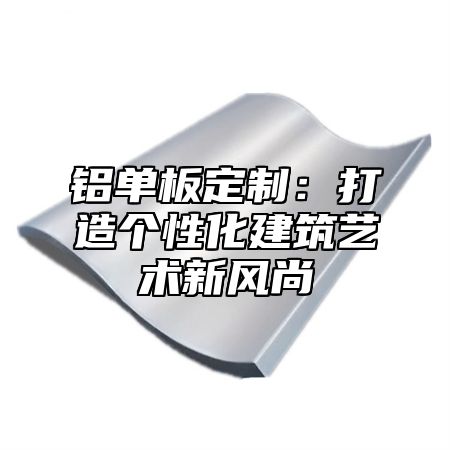 铝单板定制：打造个性化建筑艺术新风尚