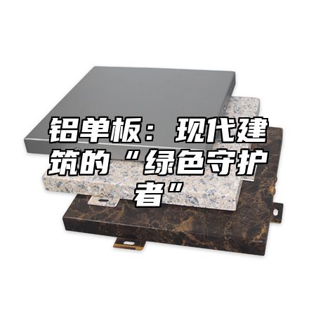 铝单板：现代建筑的“绿色守护者”