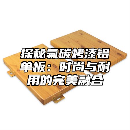 探秘氟碳烤漆铝单板：时尚与耐用的完美融合
