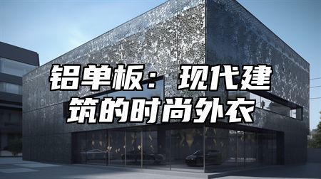 铝单板：现代建筑的时尚外衣