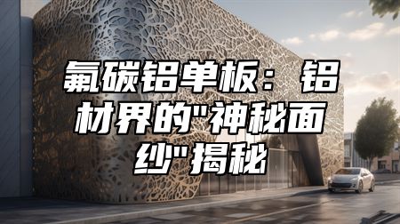 氟碳铝单板：铝材界的