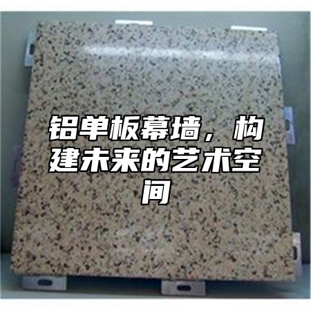 铝单板幕墙，构建未来的艺术空间