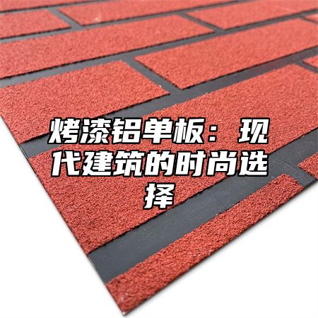 烤漆铝单板：现代建筑的时尚选择