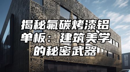 揭秘氟碳烤漆铝单板：建筑美学的秘密武器