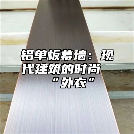 铝单板幕墙：现代建筑的时尚“外衣”