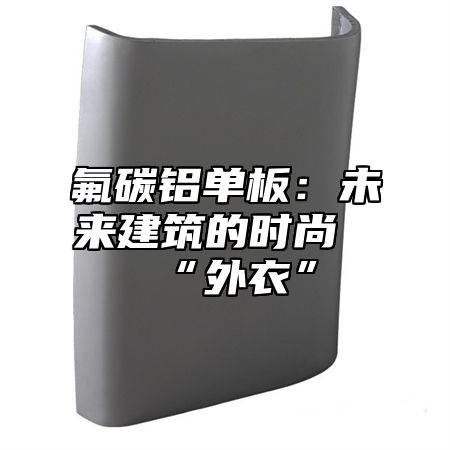 氟碳铝单板：未来建筑的时尚“外衣”