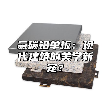 氟碳铝单板：现代建筑的美学新宠？
