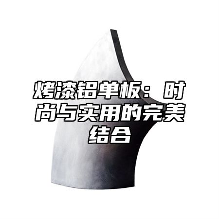 烤漆铝单板：时尚与实用的完美结合